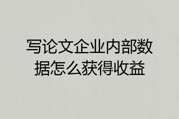写论文企业内部数据怎么获得收益