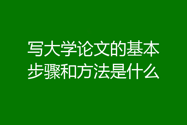 写大学论文的基本步骤和方法是什么