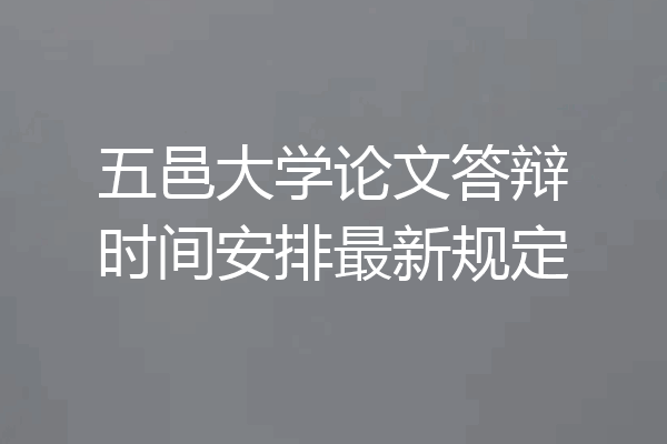 五邑大学论文答辩时间安排最新规定