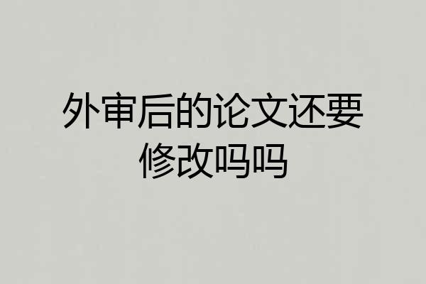 外审后的论文还要修改吗吗