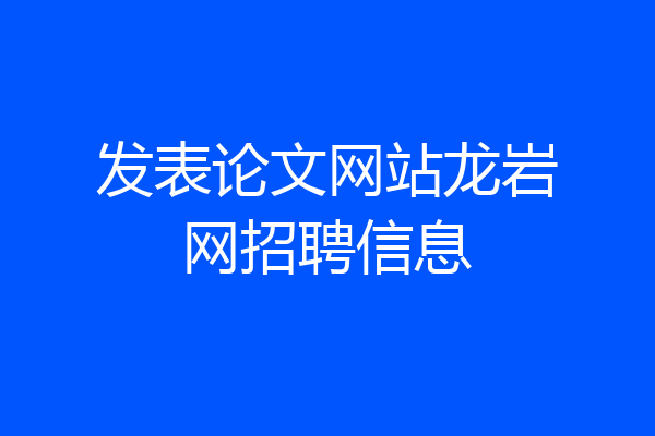 发表论文网站龙岩网招聘信息
