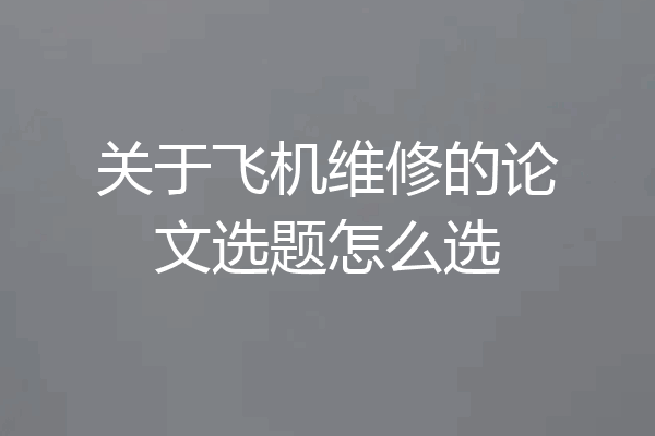 关于飞机维修的论文选题怎么选