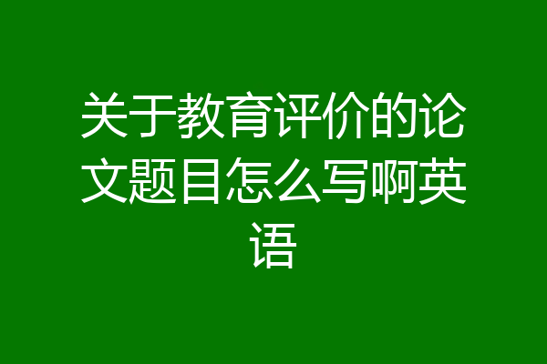 关于教育评价的论文题目怎么写啊英语