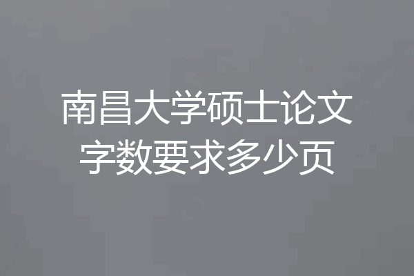 南昌大学硕士论文字数要求多少页