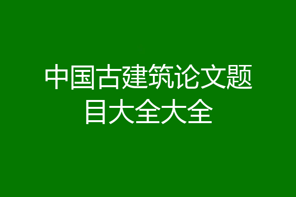 中国古建筑论文题目大全大全