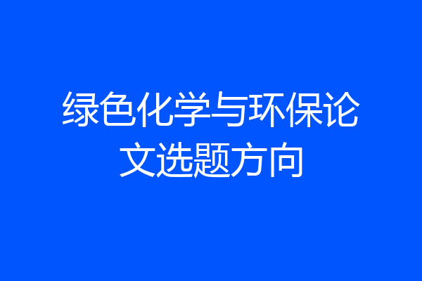 绿色化学与环保论文选题方向