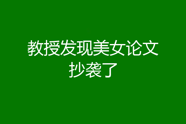 教授发现美女论文抄袭了