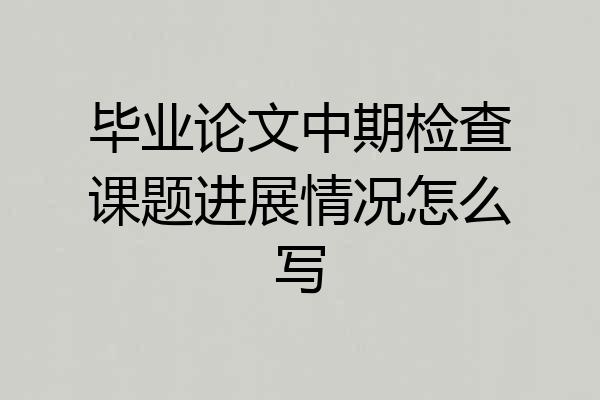 毕业论文中期检查课题进展情况怎么写