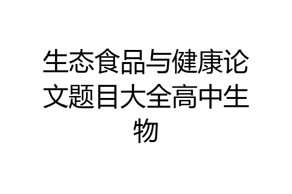 生态食品与健康论文题目大全高中生物