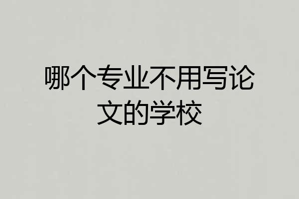 哪个专业不用写论文的学校