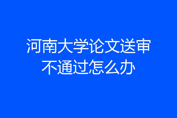 河南大学论文送审不通过怎么办