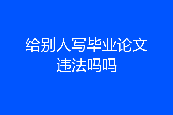 给别人写毕业论文违法吗吗