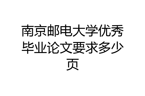 南京邮电大学优秀毕业论文要求多少页