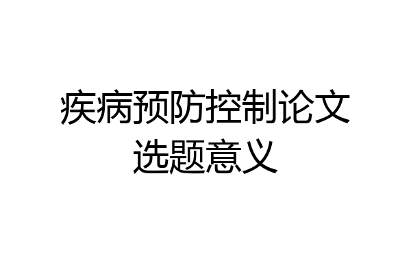 疾病预防控制论文选题意义