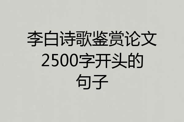 李白诗歌鉴赏论文2500字开头的句子