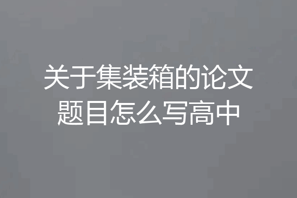 关于集装箱的论文题目怎么写高中