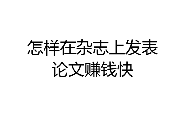 怎样在杂志上发表论文赚钱快
