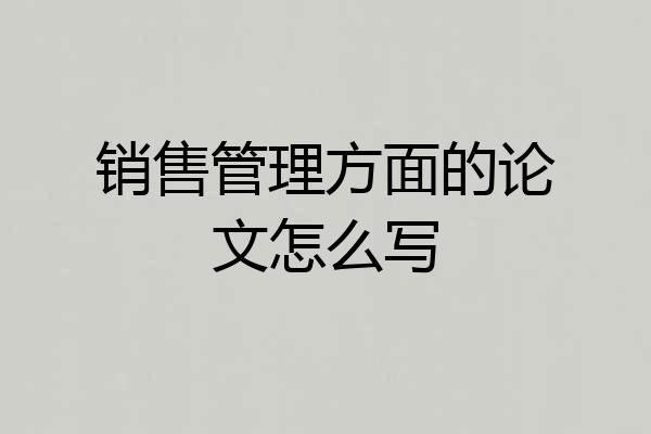 销售管理方面的论文怎么写