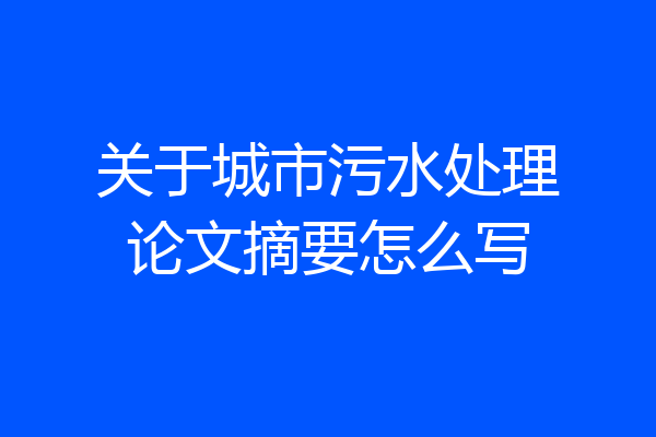 关于城市污水处理论文摘要怎么写