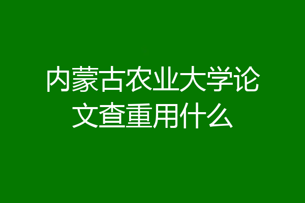 内蒙古农业大学论文查重用什么
