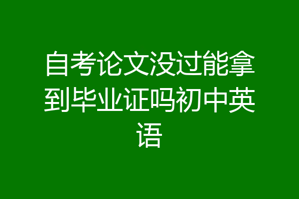 自考论文没过能拿到毕业证吗初中英语