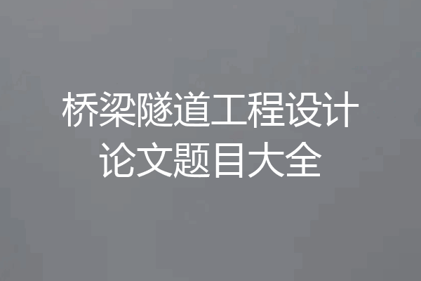 桥梁隧道工程设计论文题目大全