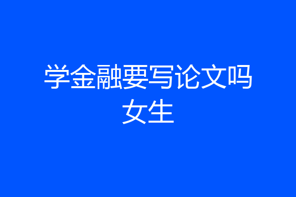 学金融要写论文吗女生