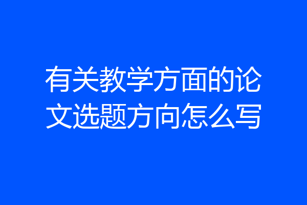 有关教学方面的论文选题方向怎么写