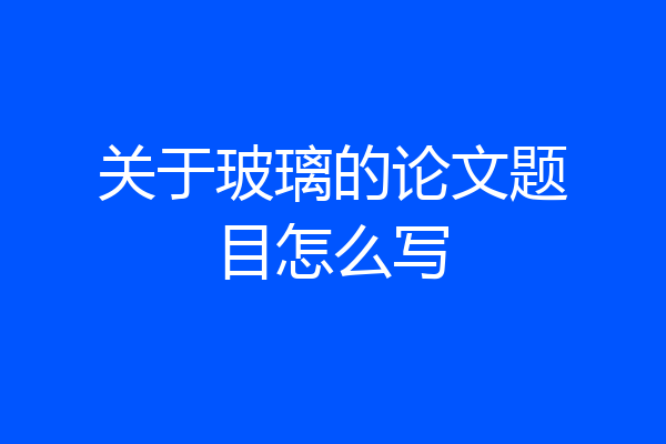 关于玻璃的论文题目怎么写