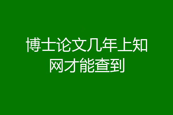 博士论文几年上知网才能查到
