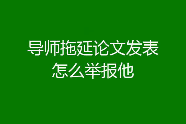 导师拖延论文发表怎么举报他