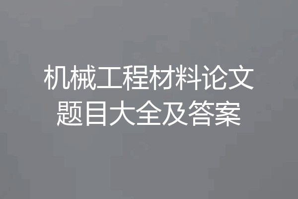 机械工程材料论文题目大全及答案