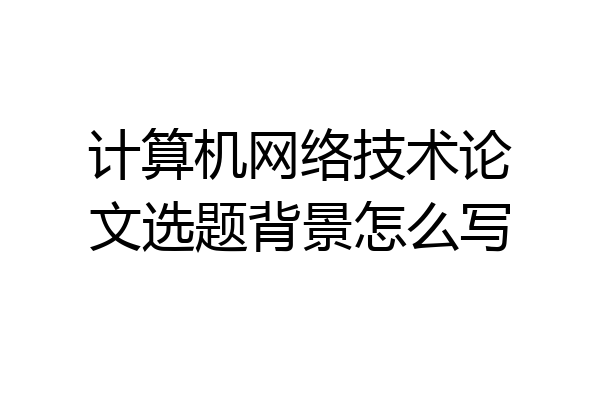 计算机网络技术论文选题背景怎么写