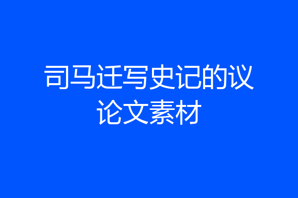 司马迁写史记的议论文素材