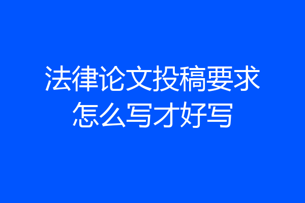 法律论文投稿要求怎么写才好写
