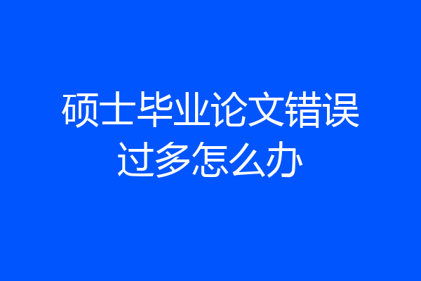 硕士毕业论文错误过多怎么办