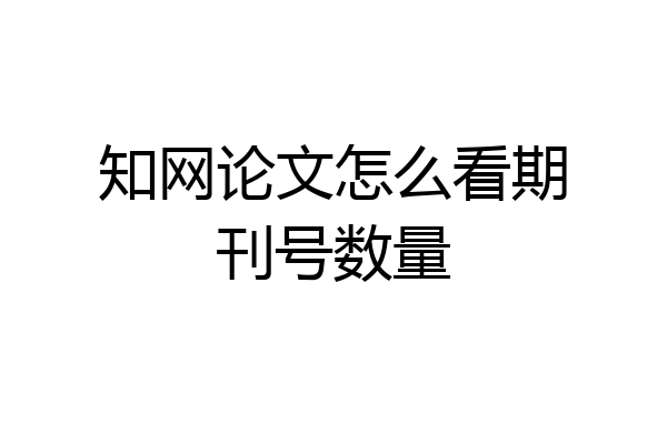 知网论文怎么看期刊号数量