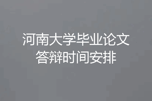 河南大学毕业论文答辩时间安排