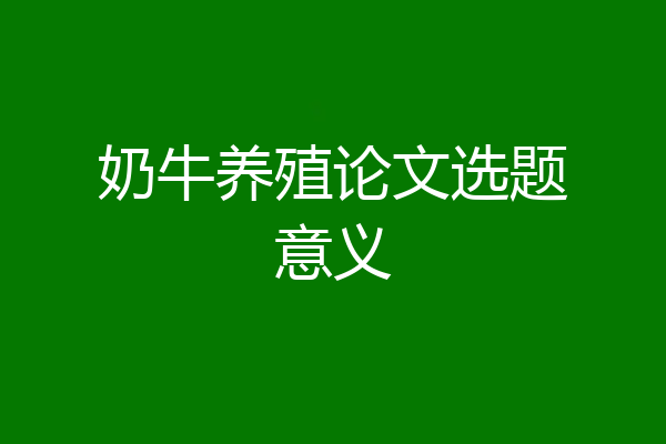 奶牛养殖论文选题意义