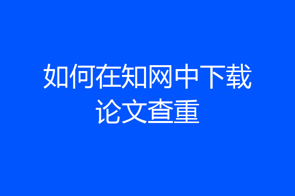 如何在知网中下载论文查重