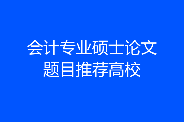 会计专业硕士论文题目推荐高校