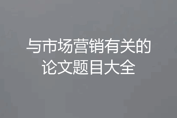 与市场营销有关的论文题目大全