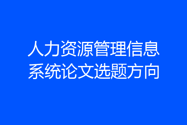 人力资源管理信息系统论文选题方向