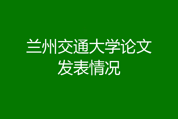 兰州交通大学论文发表情况