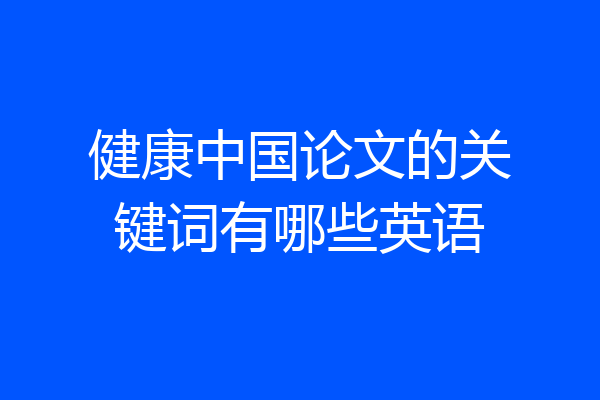 健康中国论文的关键词有哪些英语