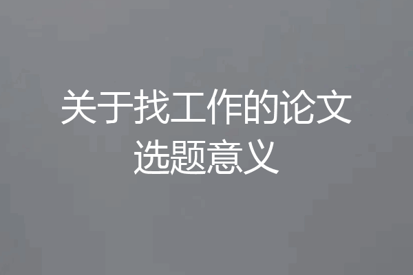 关于找工作的论文选题意义