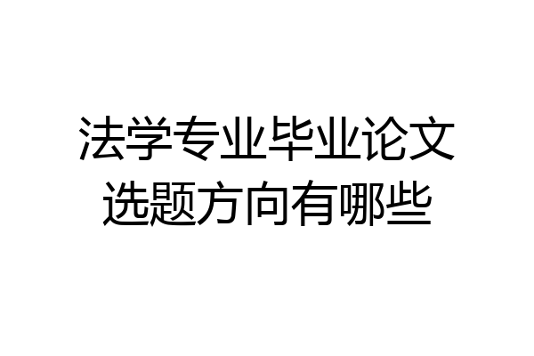 法学专业毕业论文选题方向有哪些