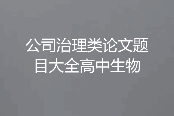 公司治理类论文题目大全高中生物