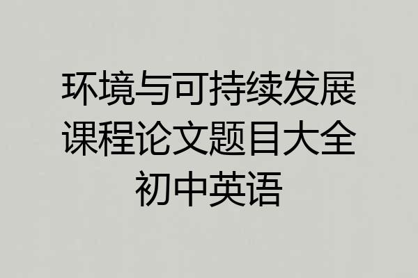环境与可持续发展课程论文题目大全初中英语