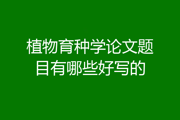 植物育种学论文题目有哪些好写的